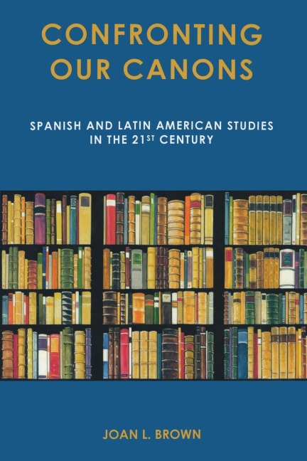 Confronting Our Canons: Spanish and Latin American Studies in the 21st Century