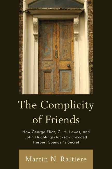 Complicity of Friends: How George Eliot, G. H. Lewes, and John Hughlings-Jackson Encoded Herbert Spencers Secret