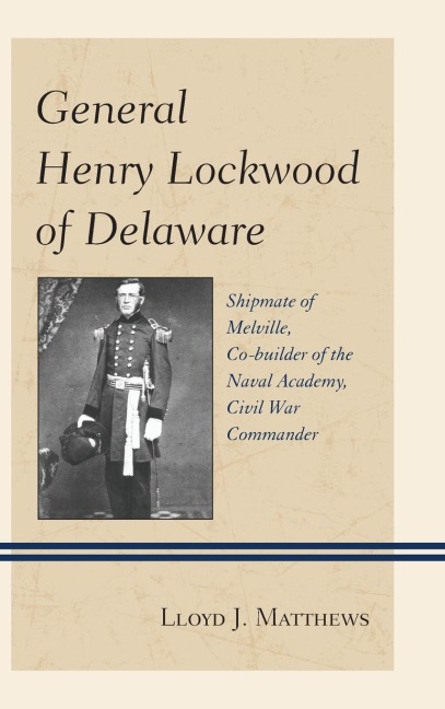 General Henry Lockwood of Delaware: Shipmate of Melville, Co-builder of the Naval Academy, Civil War Commander
