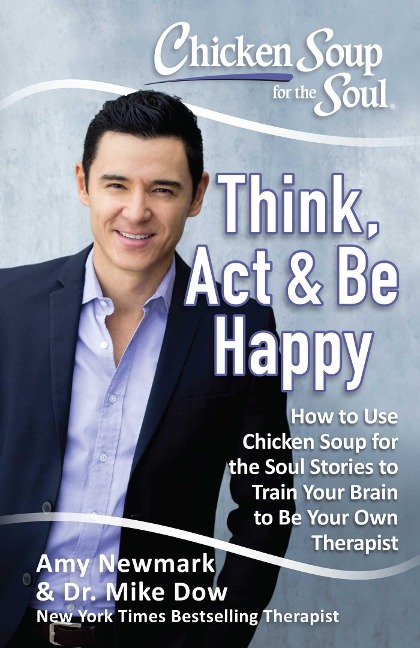 Chicken Soup for the Soul: Think, ACT & Be Happy: How to Use Chicken Soup for the Soul Stories to Train Your Brain to Be Your Own Therapist
