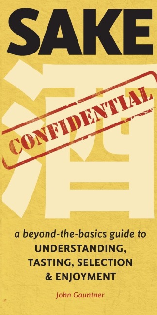 Sake Confidential: A Beyond-the-Basics Guide to Understanding, Tasting, Selection, and Enjoyment