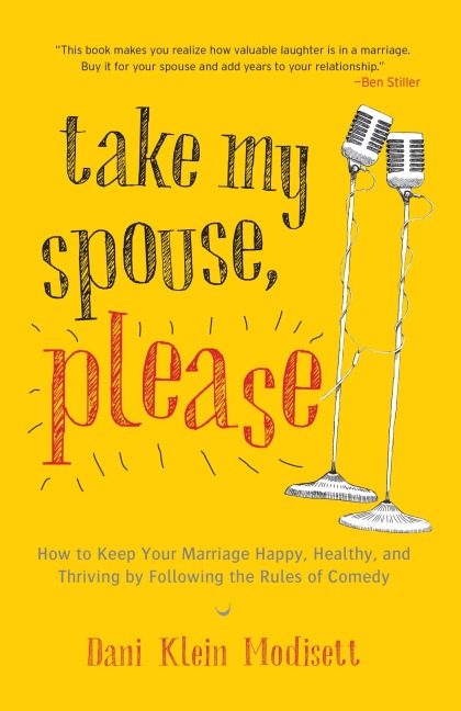 Take My Spouse, Please: How to Keep Your Marriage Happy, Healthy, and Thriving by Following the Rules ofComedy