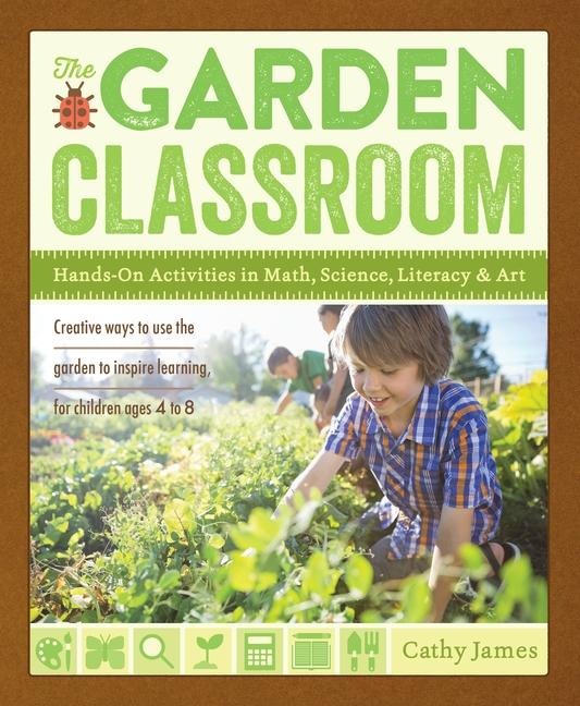 The Garden Classroom: Hands-On Activities in Math, Science, Literacy, and Art