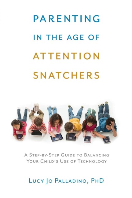 Parenting in the Age of Attention Snatchers: A Step-by-Step Guide to Balancing Your Childs Use of Technology