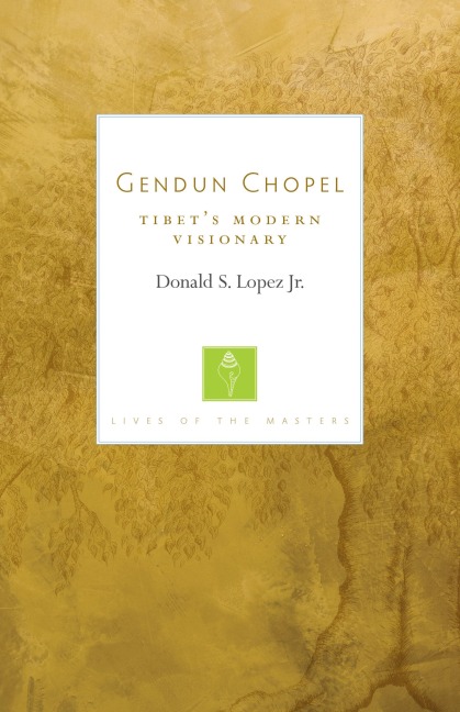 Gendun Chopel: Tibets Modern Visionary (Lives of the Masters)