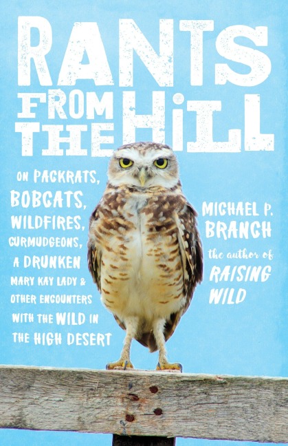Rants from the Hill: On Packrats, Bobcats, Wildfires, Curmudgeons, a Drunken Mary Kay Lady, and Otherencounters with the Wild in the High Desert