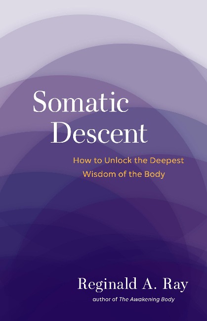 Somatic Descent: How to Unlock the Deepest Wisdom of the Body