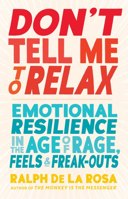 Dont Tell Me to Relax: Emotional Resilience in the Age of Rage, Feels, and Freak-Outs