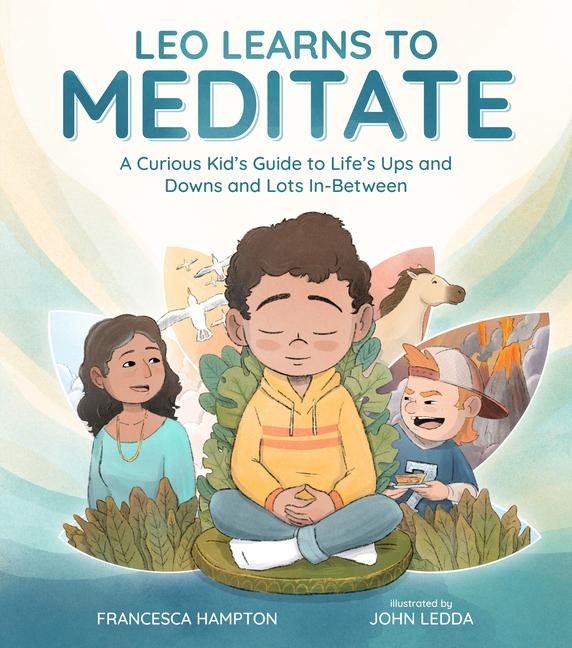 Leo Learns to Meditate: A Curious Kids Guide to Lifes Ups and Downs and Lots In-Between