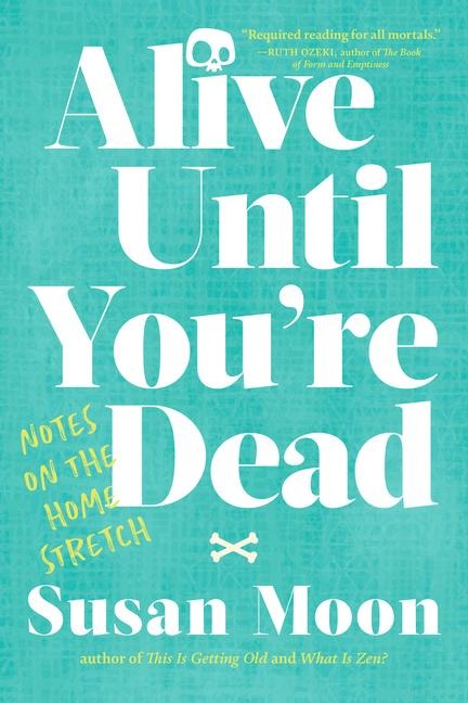 Alive Until Youre Dead: Notes on the Home Stretch