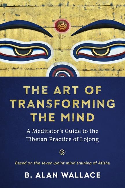 The Art of Transforming the Mind: A Meditators Guide to the Tibetan Practice of Lojong