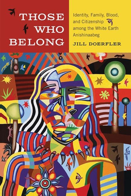 Those Who Belong: Identity, Family, Blood, and Citizenship Among the White Earth Anishinaabeg