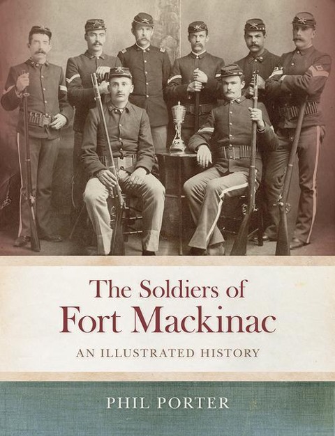 The Soldiers of Fort Mackinac: An Illustrated History