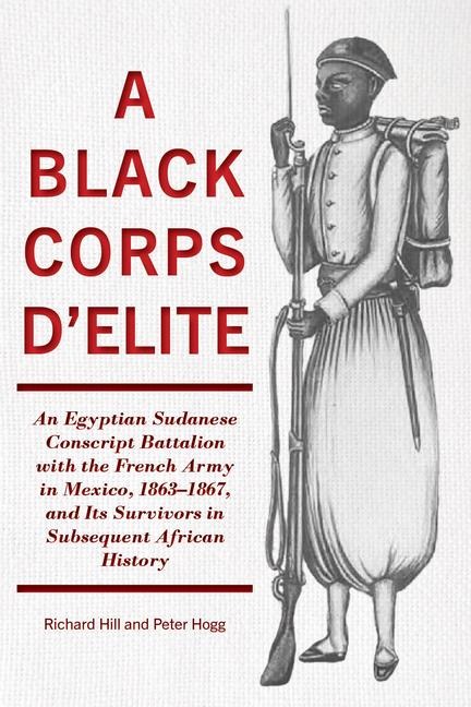 A Black Corps dElite: An Egyptian Sudanese Conscript Battalion with the French Army in Mexico, 1863-1867, and Its Survivors in Subsequent African History