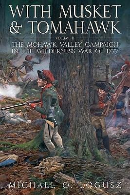 With Musket and Tomahawk, Volume II: The Mohawk Valley Campaign in the Wilderness War of 1777