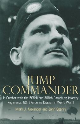 Jump Commander: In Combat with the 505th and 508th Parachute Infantry Regiments, 82nd Airborne Division in World War II