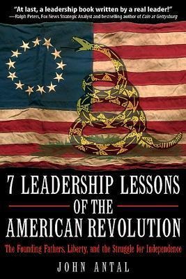 7 Leadership Lessons of the American Revolution: The Founding Fathers, Liberty, and the Struggle for Independence