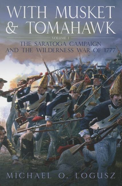With Musket and Tomahawk, Volume I: The Saratoga Campaign and the Wilderness War of 1777