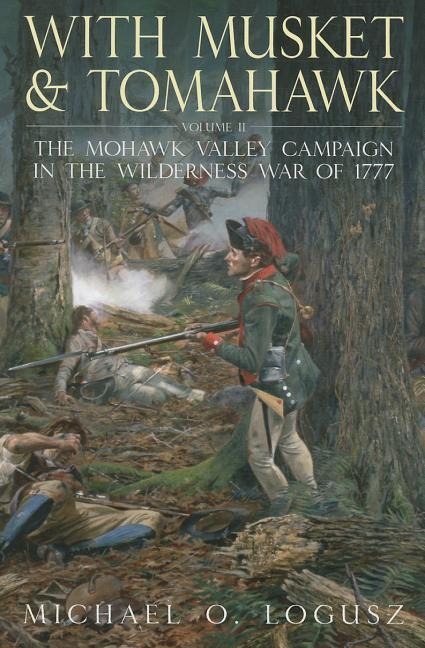 With Musket and Tomahawk, Volume II: The Mohawk Valley Campaign in the Wilderness War of 1777