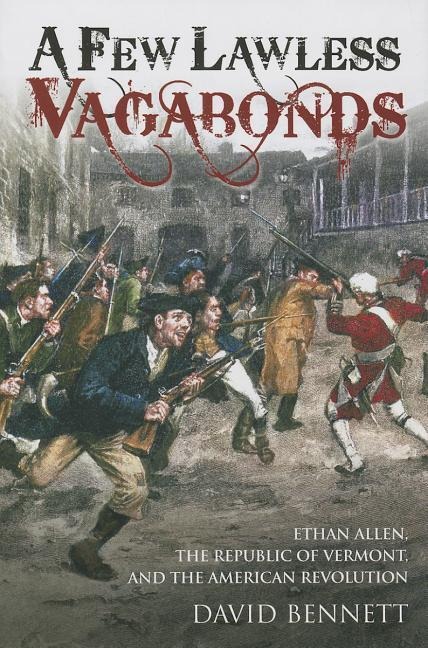 A Few Lawless Vagabonds: Ethan Allen, the Republic of Vermont, and the American Revolution