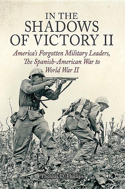 In the Shadows of Victory II: AmericaS Forgotten Military Leaders, the Spanish-American War to World War II