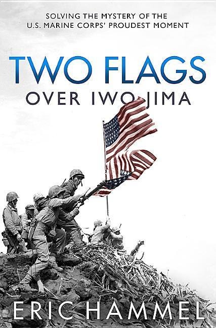 Two Flags Over Iwo Jima: Solving the Mystery of the U.S. Marine Corps Proudest Moment