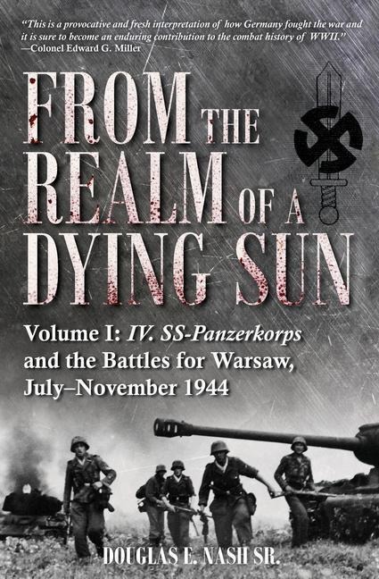 From the Realm of a Dying Sun: IV. SS-Panzerkorps and the Battles for Warsaw, July-November 1944 (Volume I)