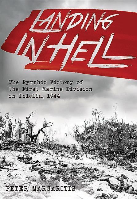 Landing in Hell: The Pyrrhic Victory of the First Marine Division on Peleliu, 1944