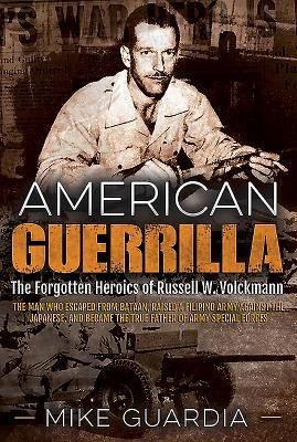 American Guerrilla: The Forgotten Heroics of Russell W. Volckmann-the Man Who Escaped from Bataan, Raised a Filipino Army Against the Japanese, and Became the True Father of Army Special Forces
