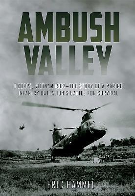Ambush Valley: I Corps, Vietnam 1967 - The Story of a Marine Infantry Battalions Battle for Survival