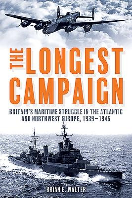 The Longest Campaign: Britains Maritime Struggle in the Atlantic and Northwest Europe, 1939-1945