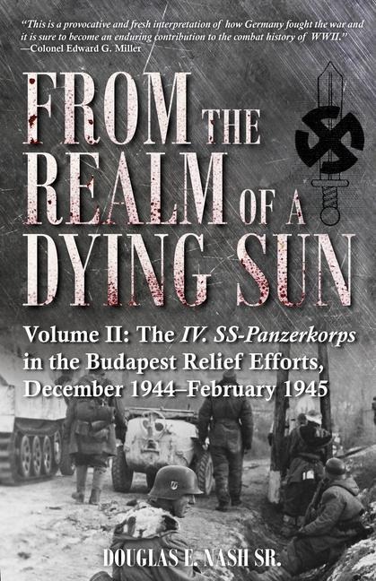 From the Realm of a Dying Sun. Volume 2: Volume II: The IV. SS-Panzerkorps in the Budapest Relief Efforts, December 1944-February 1945