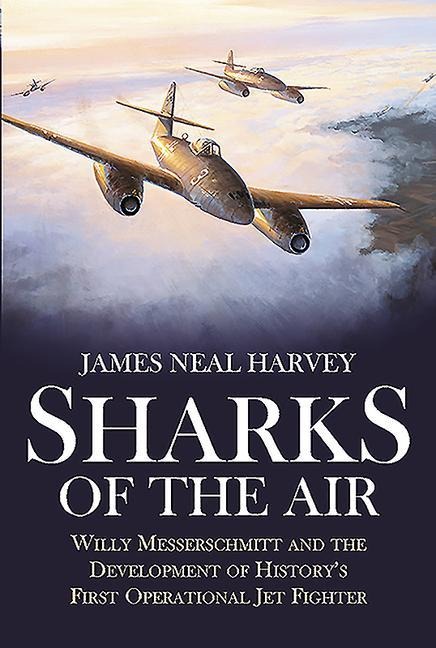 Sharks of the Air: Willy Messerschmitt and the Development of Historys First Operational Jet Fighter