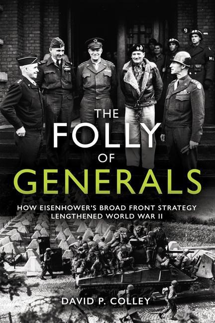 The Folly of Generals: How Eisenhowers Broad Front Strategy Lengthened World War II