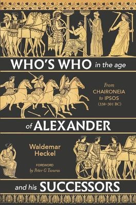 Whos Who in the Age of Alexander and His Successors: From Chaironeia to Ipsos (338-301 Bc)