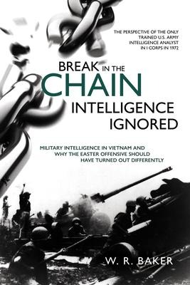 Break in the Chain - Intelligence Ignored: Military Intelligence in Vietnam and Why the Easter Offensive Should Have Turned Out Differently