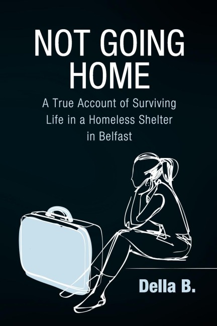 Not Going Home: A True Account of Surviving Life in a Homeless Shelter in Belfast