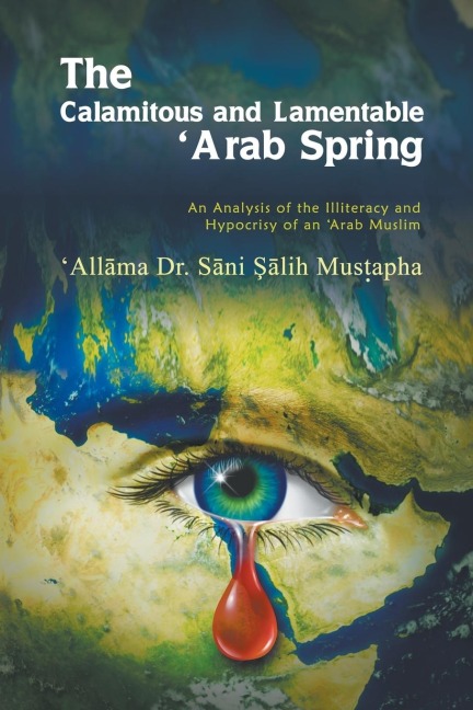 The Calamitous and Lamentable Arab Spring: An Analysis of the Hypocrisy and Illiteracy of an Arab Muslim