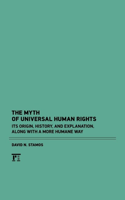 Myth of Universal Human Rights: Its Origin, History, and Explanation, Along with a More Humane Way