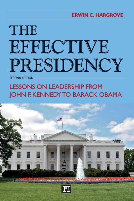 Effective Presidency: Lessons on Leadership from John F. Kennedy to Barack Obama