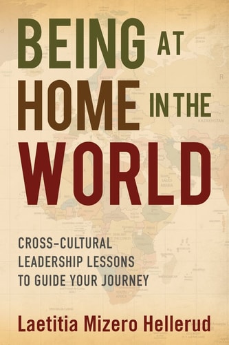 Being at Home in the World Cross-Cultural Leadership Lessons to Guide Your Journey
