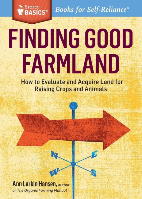 Finding Good Farmland: How to Evaluate and Acquire Land for Raising Crops and Animals. A Storey BASICS® Title