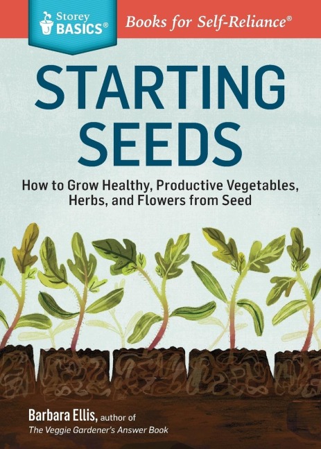 Starting Seeds: How to Grow Healthy, Productive Vegetables, Herbs, and Flowers from Seed. A Storey BASICS® Title