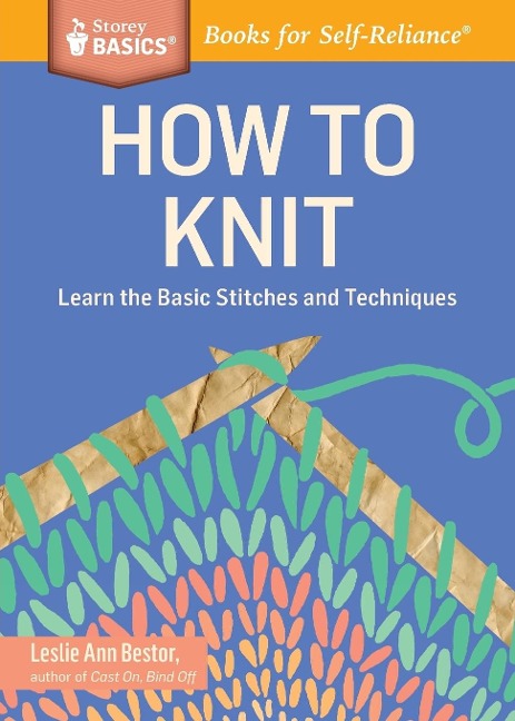 How to Knit: Learn the Basic Stitches and Techniques. A Storey BASICSÂ® Title