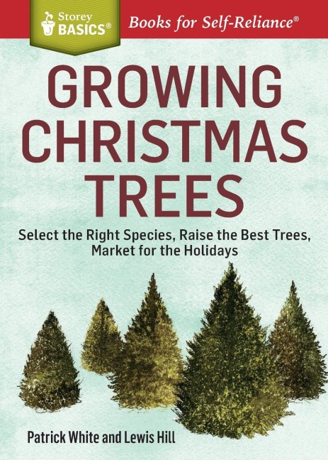 Growing Christmas Trees: Select the Right Species, Raise the Best Trees, Market for the Holidays. A Storey BASICSÂ® Title
