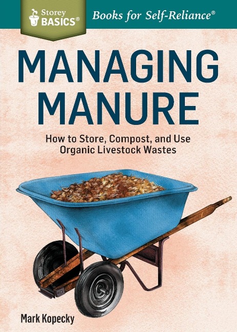 Managing Manure: How to Store, Compost, and Use Organic Livestock Wastes. A Storey BASICS® Title