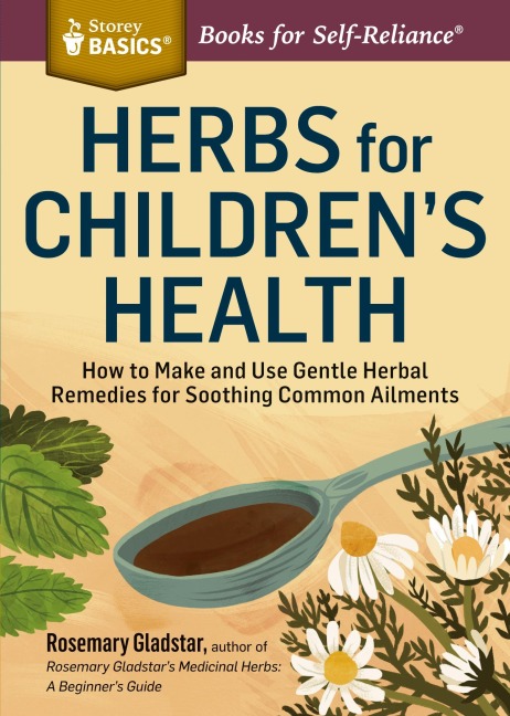 Herbs for Childrens Health: How to Make and Use Gentle Herbal Remedies for Soothing Common Ailments. A Storey BASICS® Title