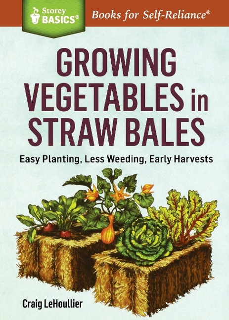 Growing Vegetables in Straw Bales: Easy Planting, Less Weeding, Early Harvests. A Storey BASICS® Title