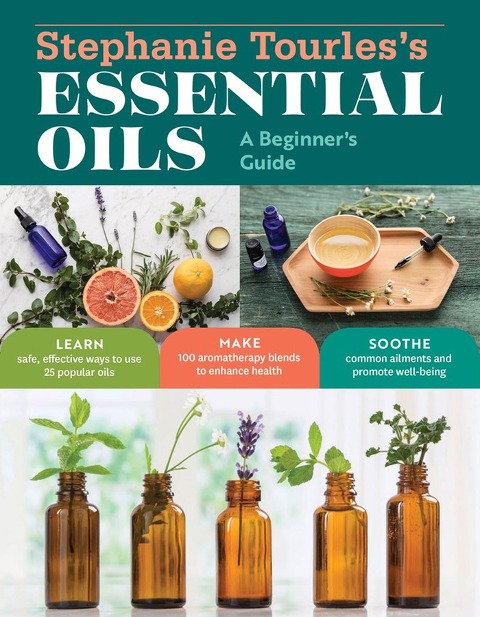 Stephanie Tourless Essential Oils: A Beginners Guide: Learn Safe, Effective Ways to Use 25 Popular Oils; Make 100 Aromatherapy Blends to Enhance Health; Soothe Common Ailments and Promote Well-Being
