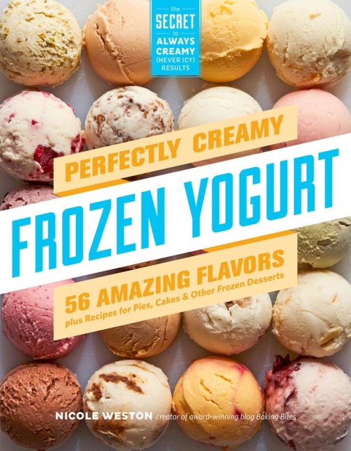 Perfectly Creamy Frozen Yogurt: 56 Amazing Flavors Plus Recipes for Pies, Cakes & Other Frozen Desserts